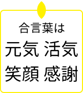 合言葉は元気 活気 笑顔 感謝